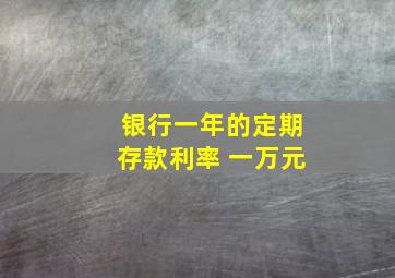 银行一年的定期存款利率 一万元